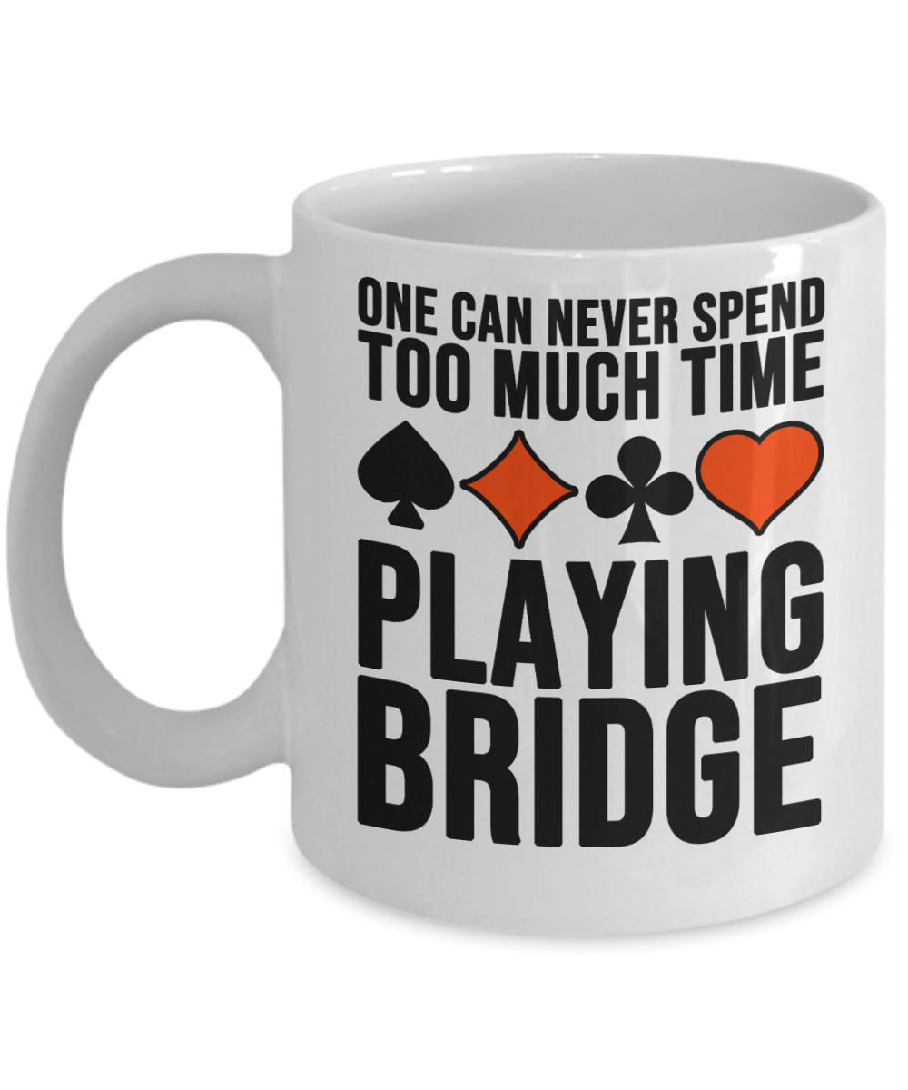 Bridge Game Gifts Coffee Mug One Can Never Spend Too Much Time Birthday Christmas Gift Idea For Men Women 11 oz or 15 oz