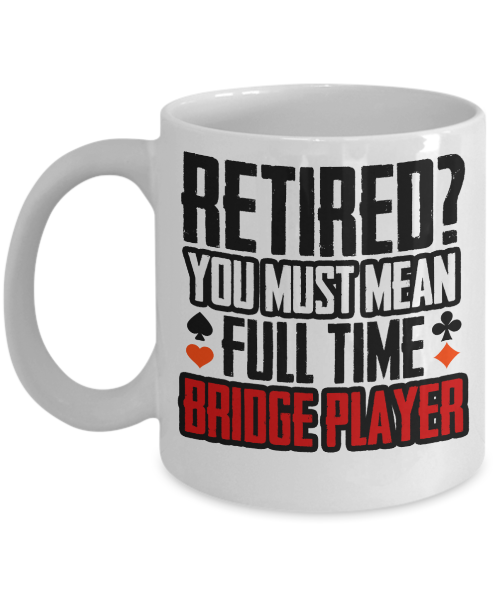 Bridge Game Gifts Coffee Mug Retired You Must Mean Full Time Birthday Christmas Gift Idea For Men Women 11 oz or 15 oz