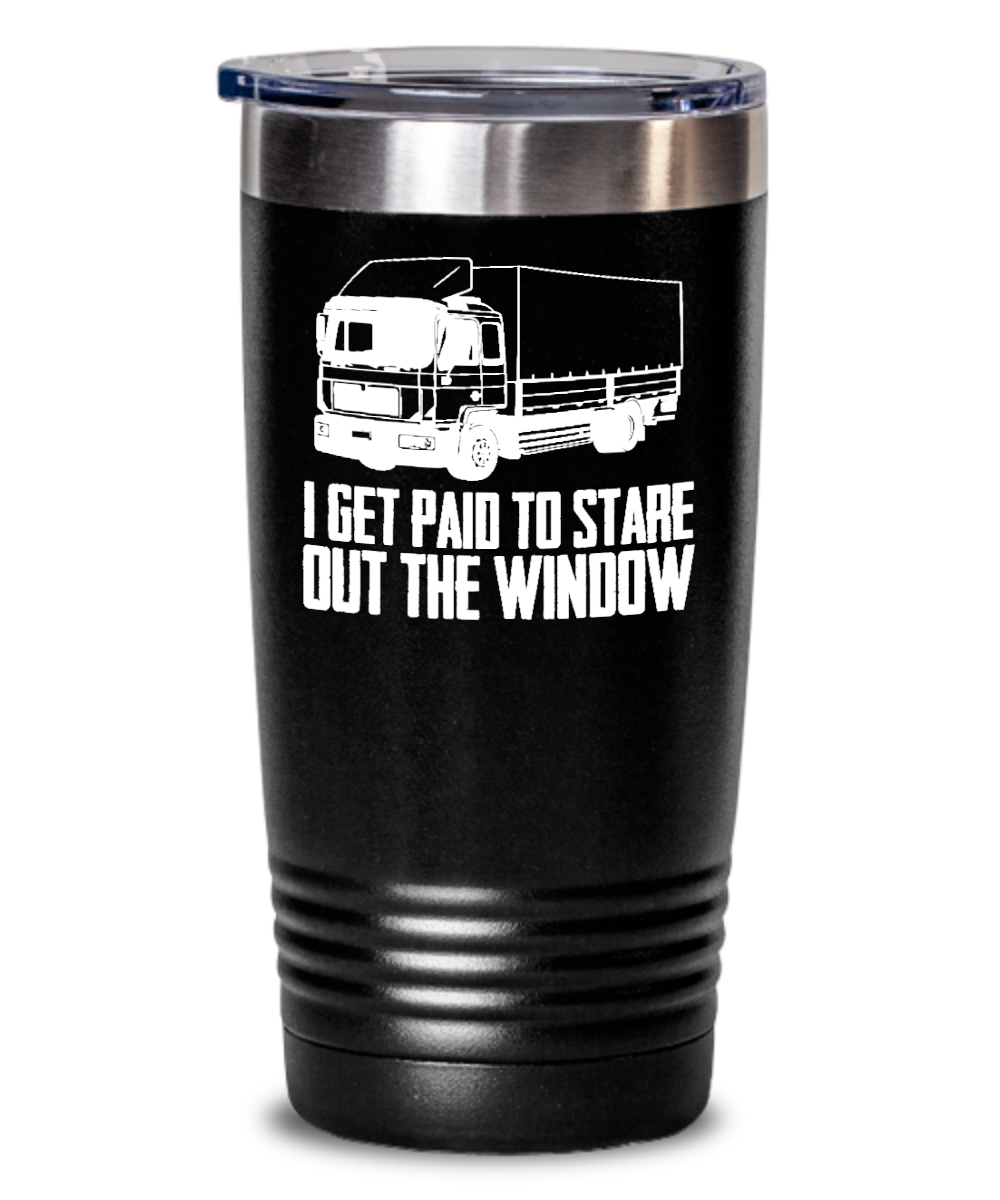 Trucker Gifts I Get Paid To Stare Out The Window Birthday Christmas Gift Idea For Men Women 20oz or 30oz Tumbler