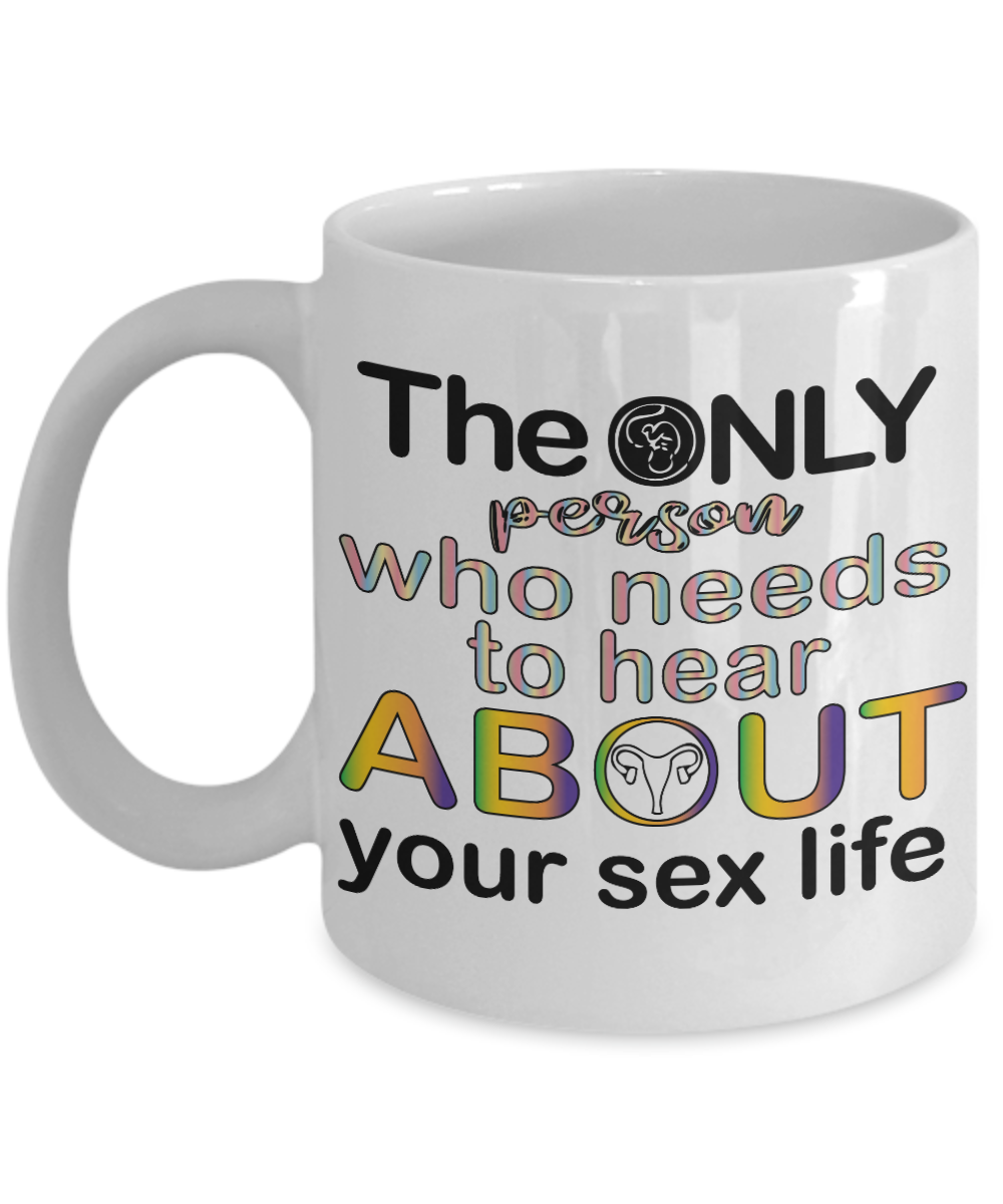 11 oz or 15 oz Coffee Mug - The Only Person Who needs To Hear About Your Sex Life - Boyfriend, Girlfriend, Birthday, Funny, Novelty, Gift, Gynecologist