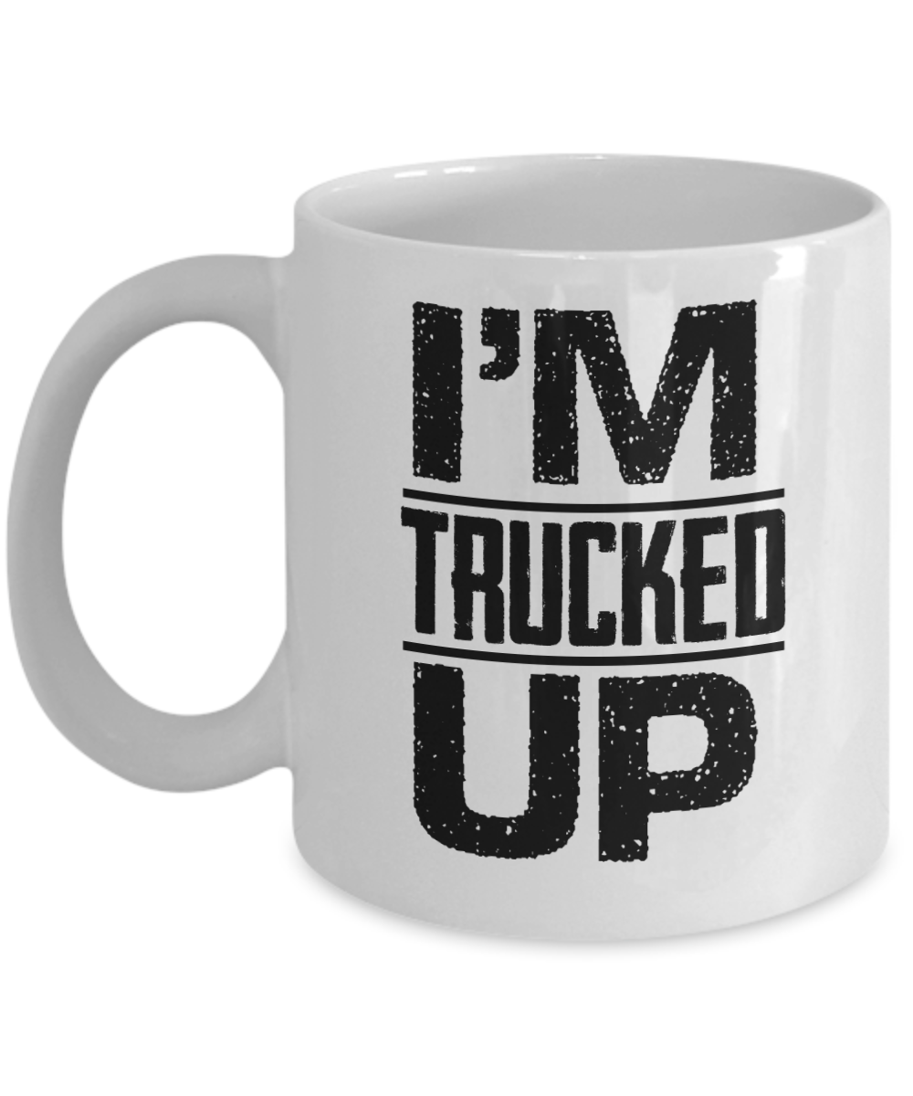 Trucker Gifts Coffee Mug Im Trucked Up Birthday Christmas Gift Idea For Men 11 oz or 15 oz