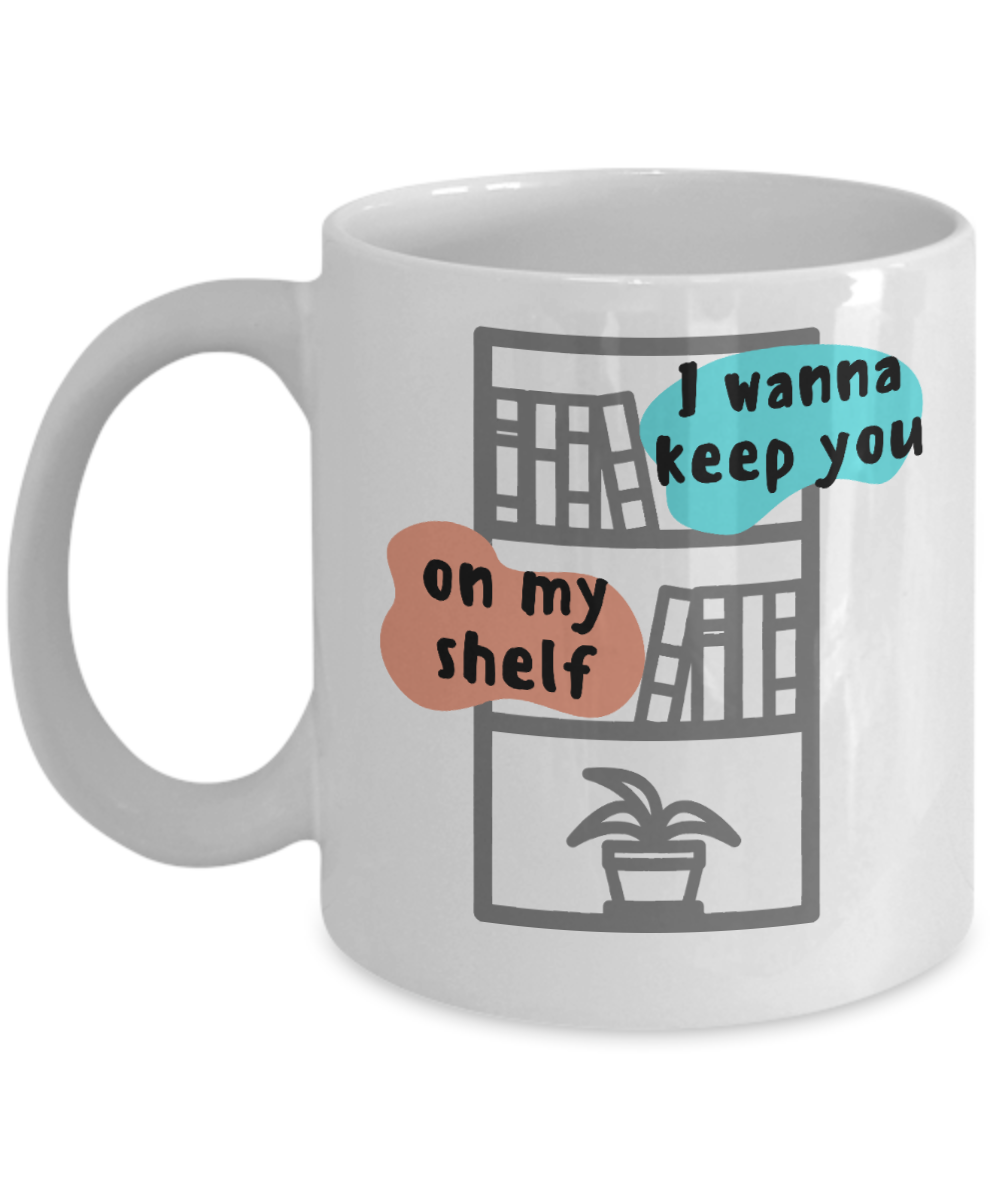 Librarian Gifts Coffee Mug I Wanna Keep You On My Shelf Birthday Christmas Gift Idea For Men Women 11 oz or 15 oz