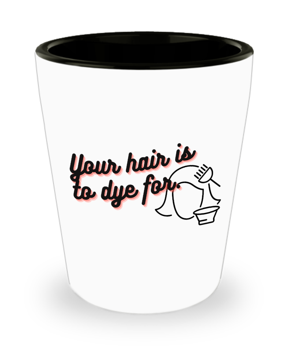 Hairdresser Gifts Your Hair Is To Dye For Birthday Christmas Gift Idea For Women Shot Glass