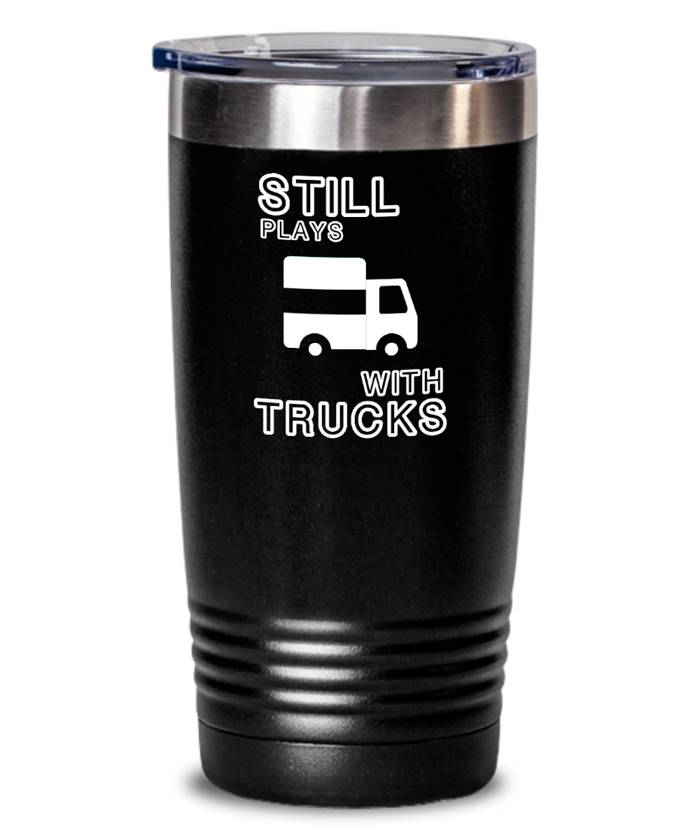 Trucker Gifts Still Plays With Trucks Birthday Christmas Gift Idea For Men Women 20oz or 30oz Tumbler