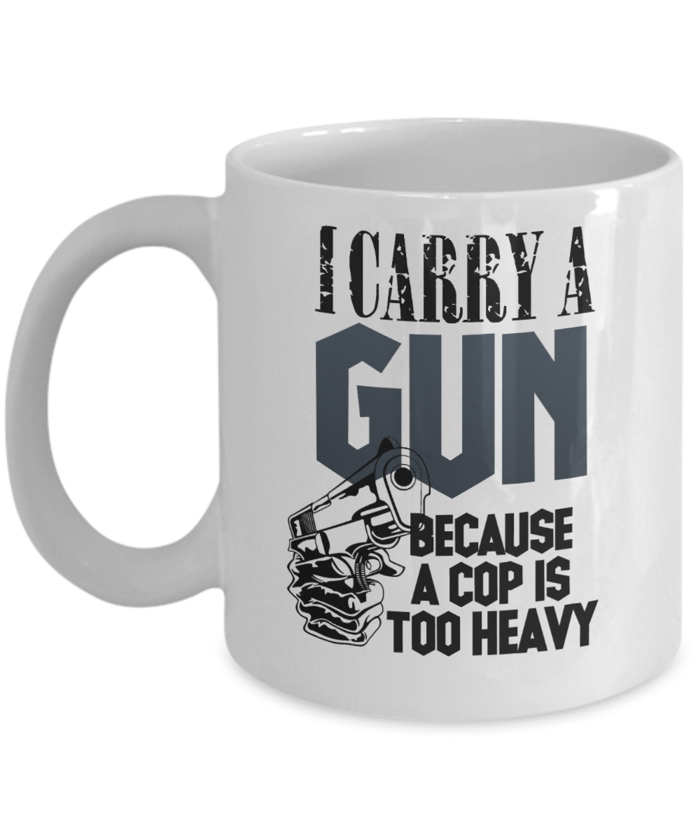 Gun Gifts Coffee Mug I Carry A Gun Because A Cop Is Too Heavy Birthday Christmas Gift Idea For Men Women 11 oz or 15 oz