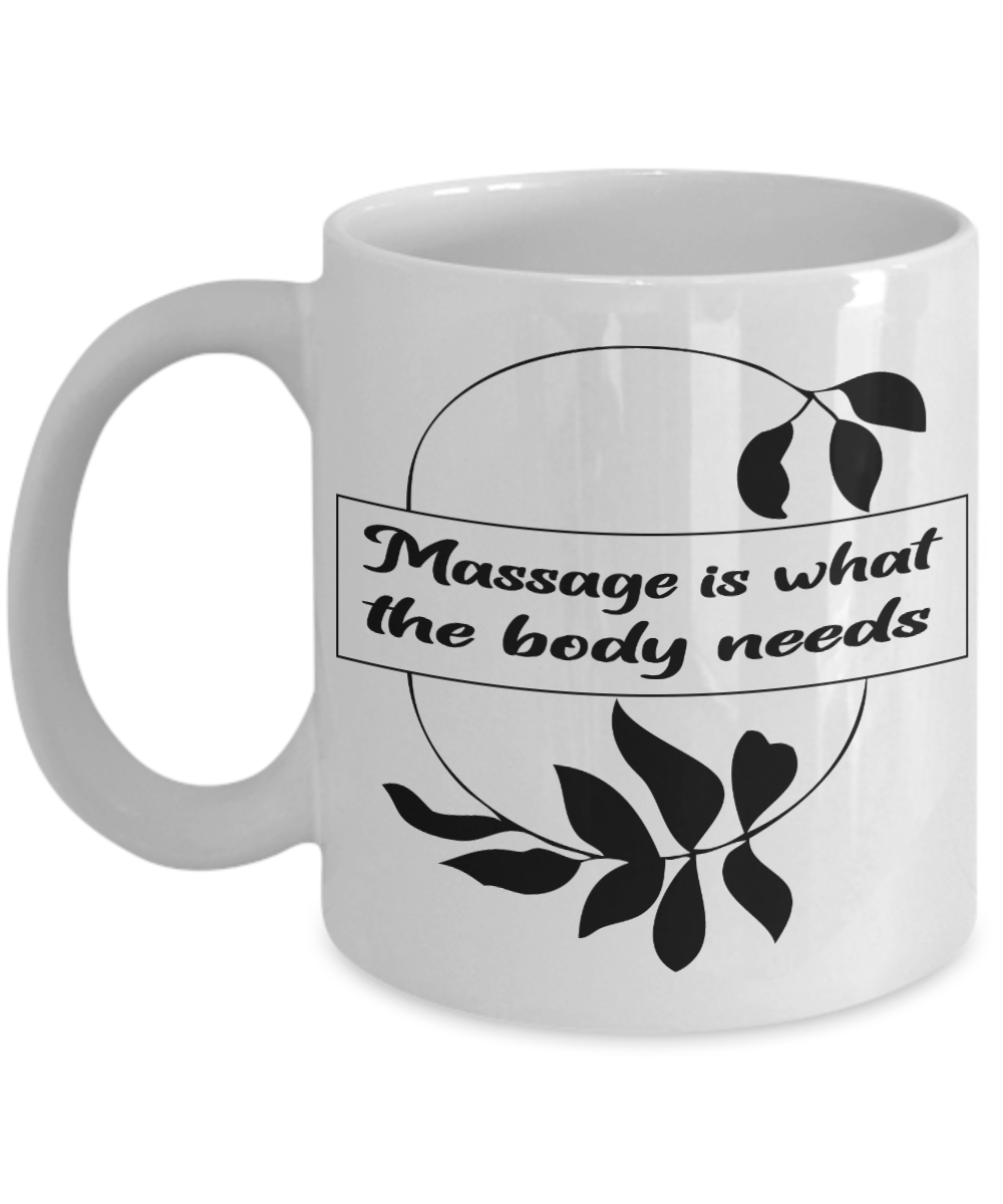 11 oz or 15 oz Coffee Mug - Massage Is What The Body Needs - Boyfriend, Girlfriend, Birthday, Funny, Novelty, Gift, Massage Therapist