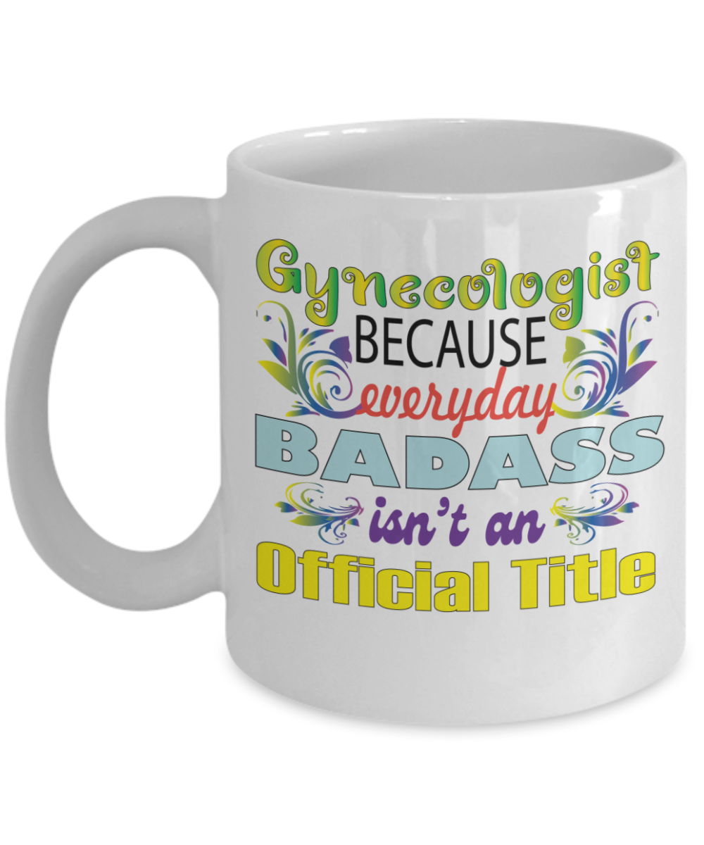 Gynecologist Gifts Coffee Mug Gynecologist Because Everyday Badass Isnt Official Title Birthday Christmas Gift Idea For Men Women 11 oz or 15 oz