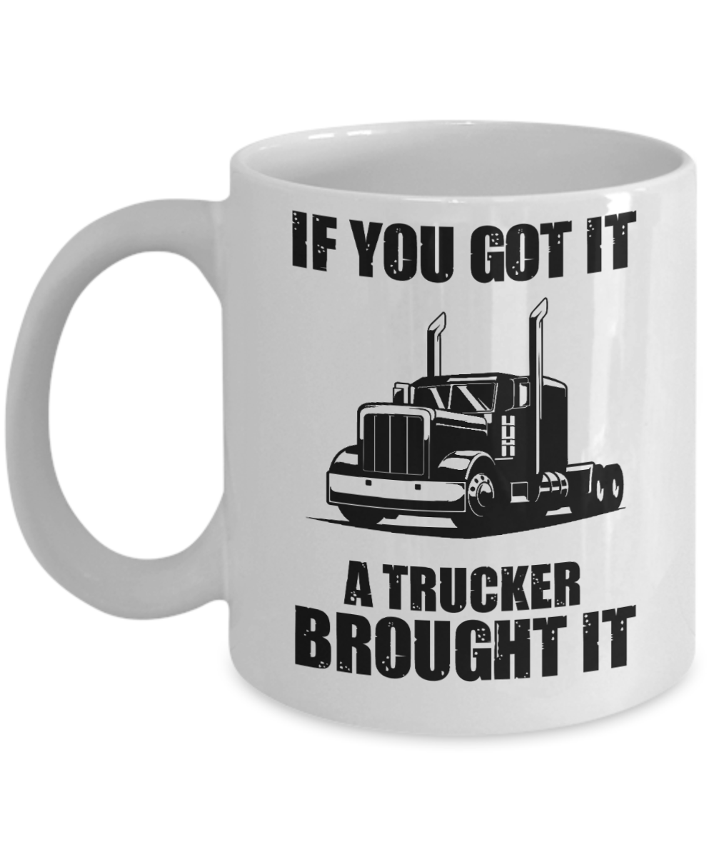 Trucker Gifts Coffee Mug If You Got It A Trucker Brought It Birthday Christmas Gift Idea For Men Women 11 oz or 15 oz