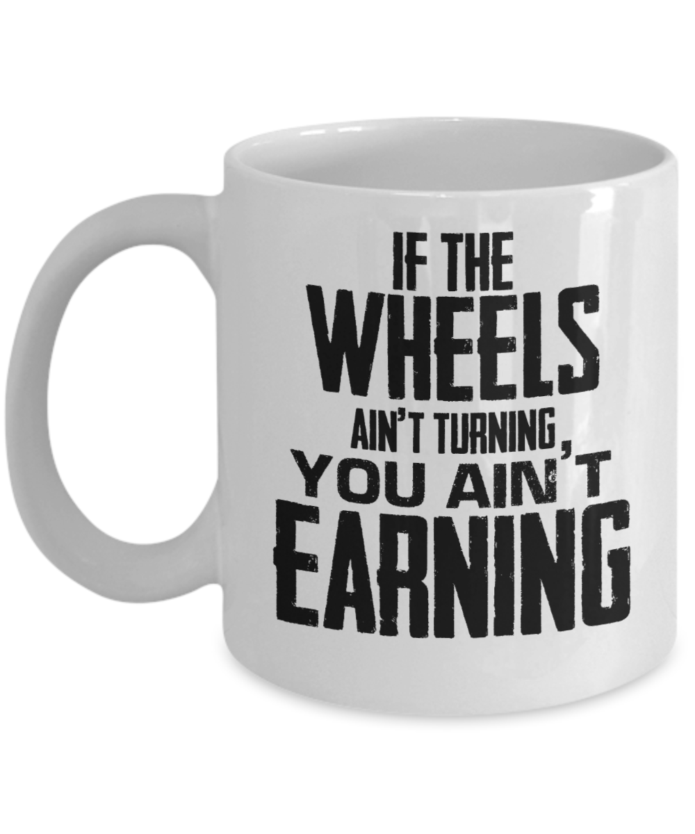 Trucker Gifts Coffee Mug If The Wheels Aint Turning You Aint Earning Birthday Christmas Gift Idea For Men 11 oz or 15 oz