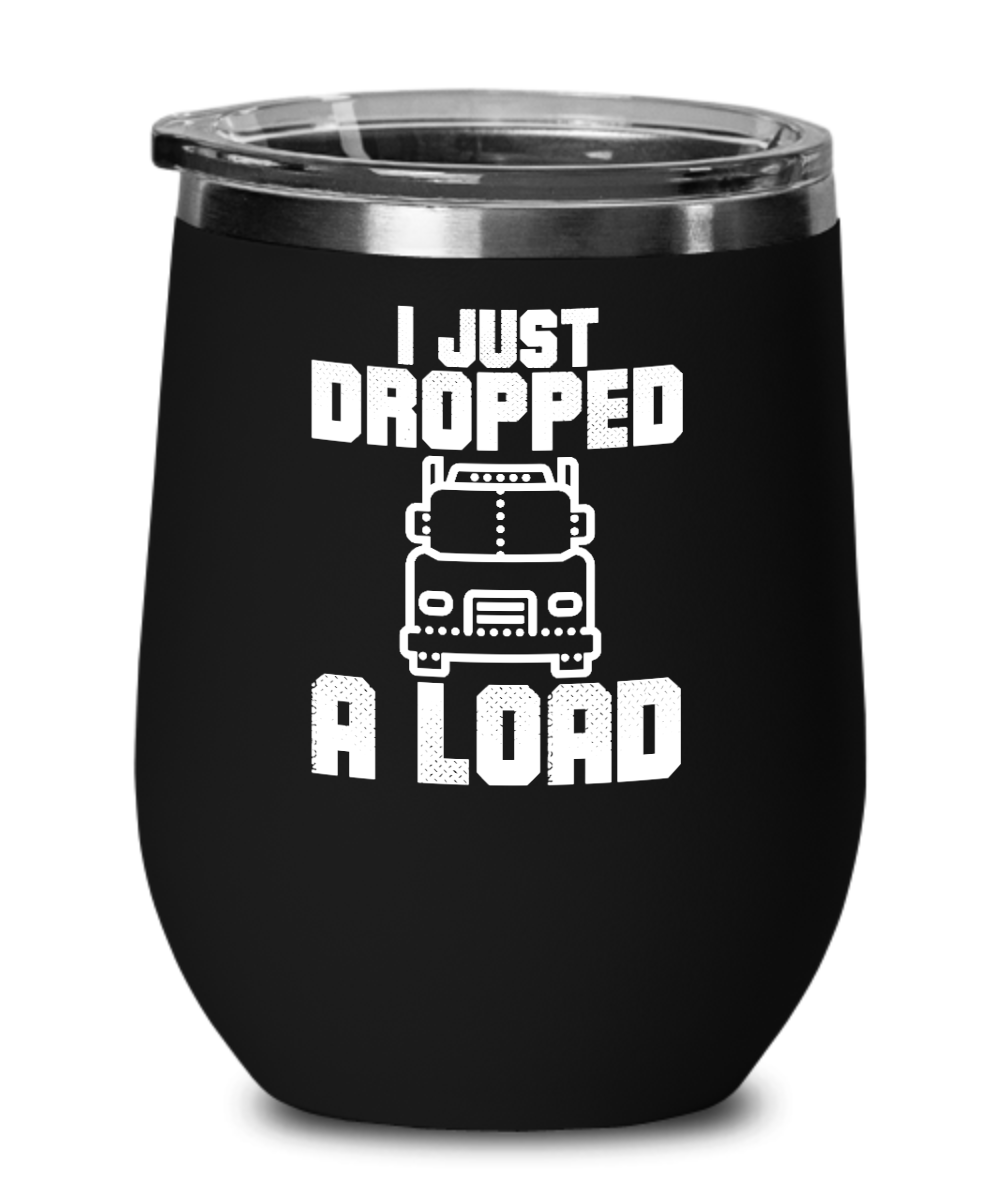 Trucker Gifts I Just Dropped A Load Birthday Christmas Gift Idea For Men Women Wine Glass