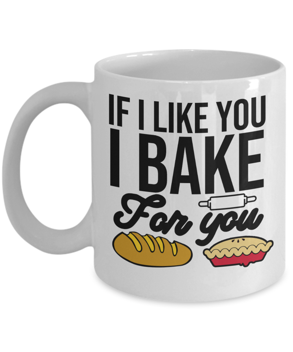 Baking Gifts Coffee Mug If I Like You I Bake For You Birthday Christmas Gift Idea For Men Women 11 oz or 15 oz