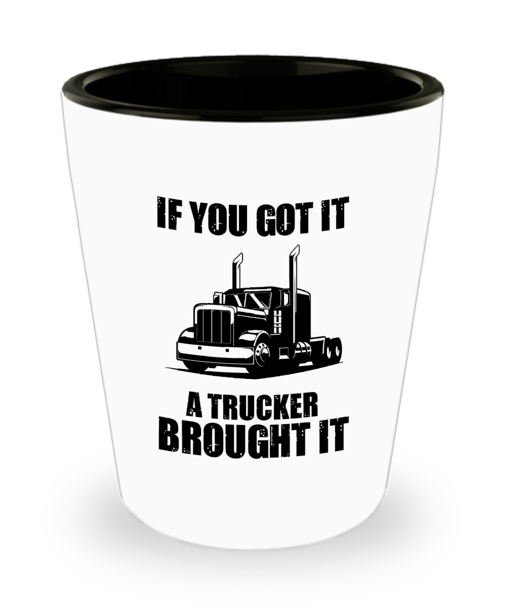 Trucker Gifts If You Got It A Trucker Brought It Birthday Christmas Gift Idea For Men Women Shot Glass