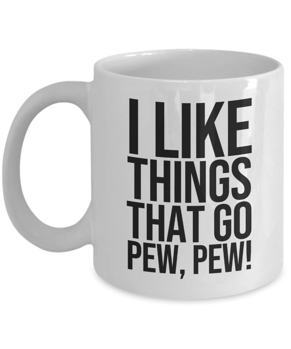 Gun Gifts Coffee Mug I Like Things That Go Pew Pew Birthday Christmas Gift Idea For Men Women 11 oz or 15 oz