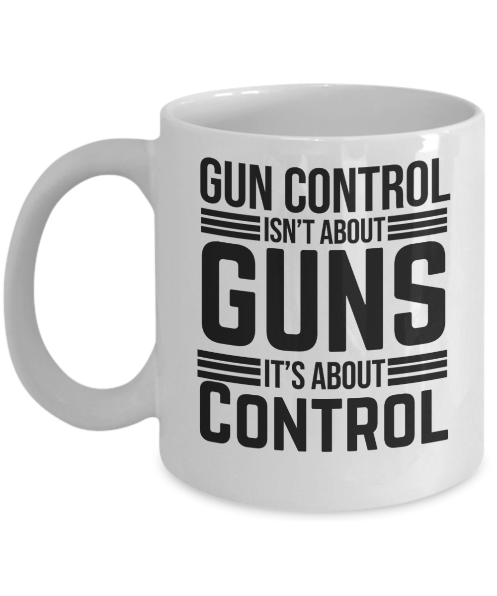 Gun Gifts Coffee Mug Gun Control Isnt About Guns Its About Control Birthday Christmas Gift Idea For Men Women 11 oz or 15 oz