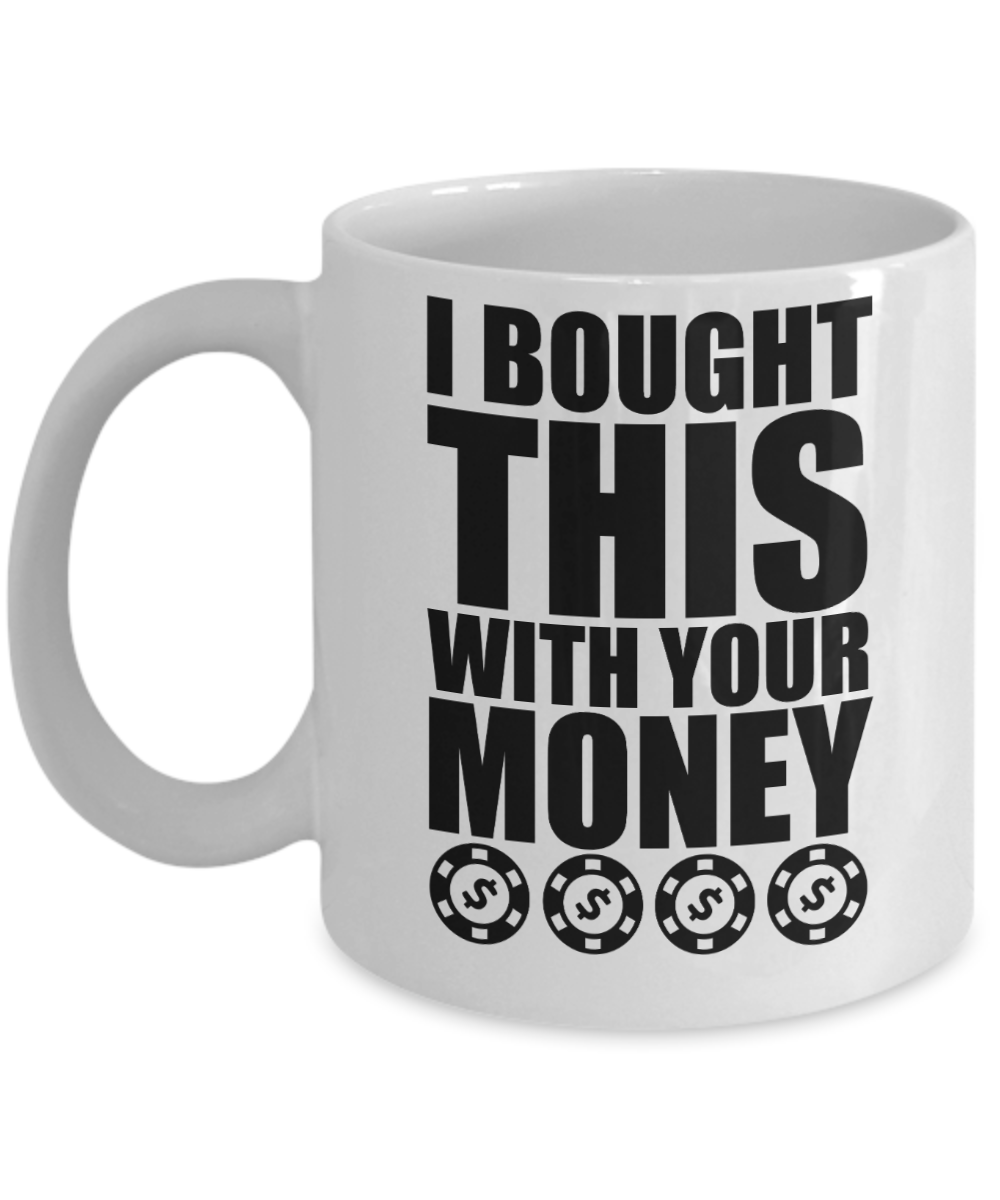 Poker Gifts Coffee Mug I Bought This With Your Money Birthday Christmas Gift Idea For Men Women 11 oz or 15 oz