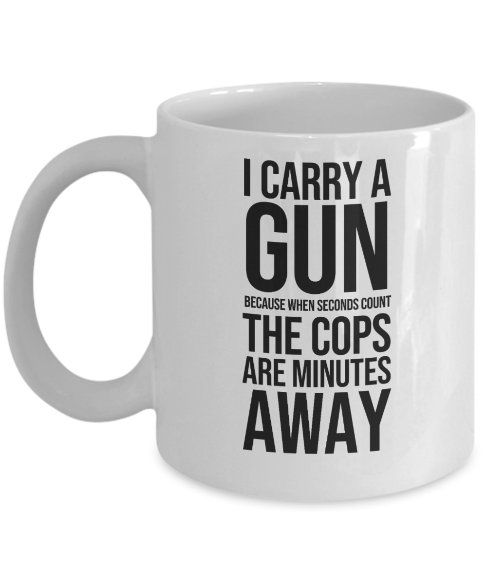 Gun Gifts Coffee Mug I Carry A Gun Because When Seconds Count Birthday Christmas Gift Idea For Men Women 11 oz or 15 oz