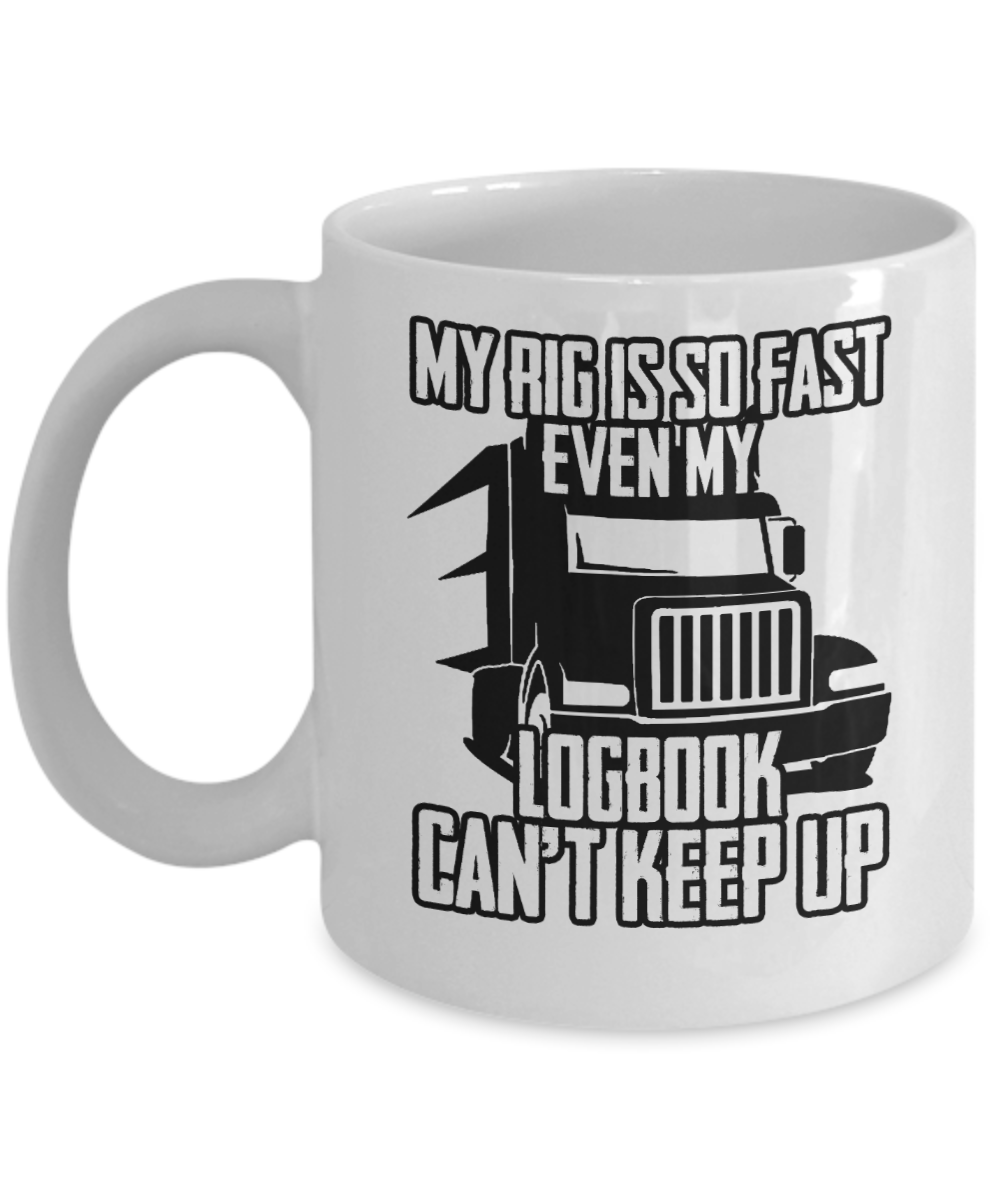 Trucker Gifts Coffee Mug My Rig Is So Fast Even My Logbook Cant Keep Up Birthday Christmas Gift Idea For Men 11 oz or 15 oz