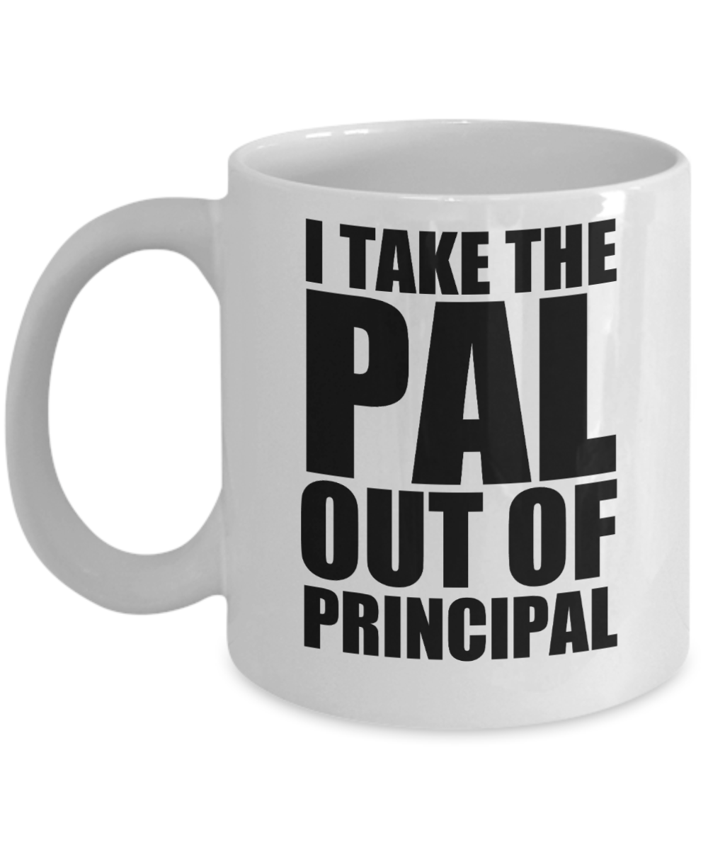 Principal Gifts Coffee Mug I Take The Pal Out Of Principal Birthday Christmas Gift Idea For Men Women 11 oz or 15 oz