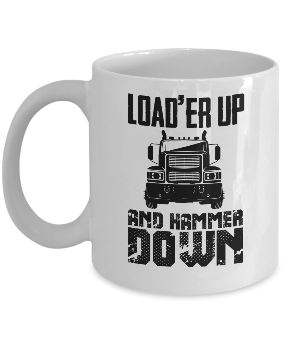 Trucker Gifts Coffee Mug Loader Up And Hammer Down Birthday Christmas Gift Idea For Men 11 oz or 15 oz