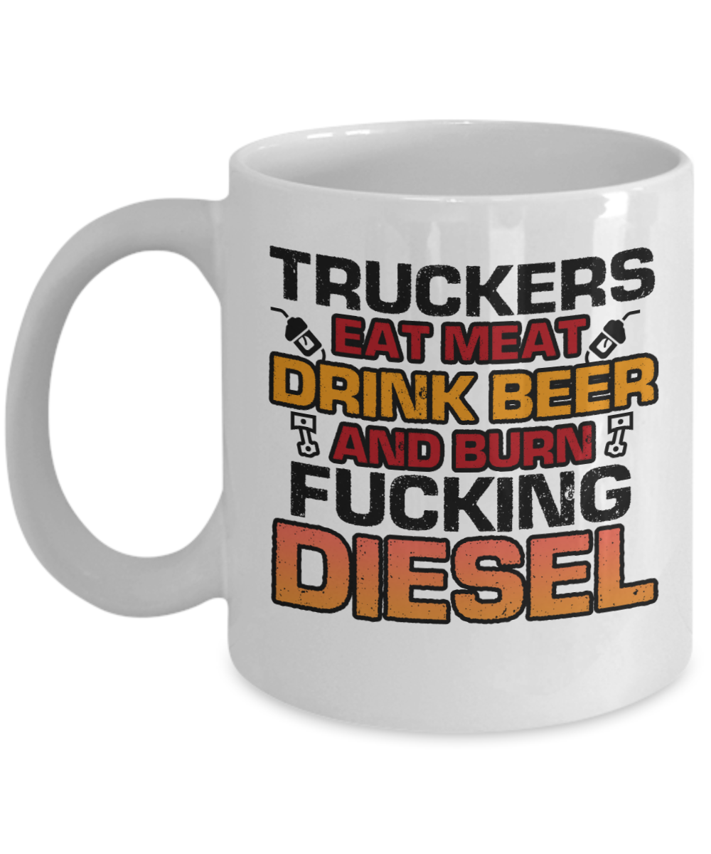 Trucker Gifts Coffee Mug Truckers Eat Meat Drink Beer And Burn Fucking Diesel Birthday Christmas Gift Idea For Men 11 oz or 15 oz