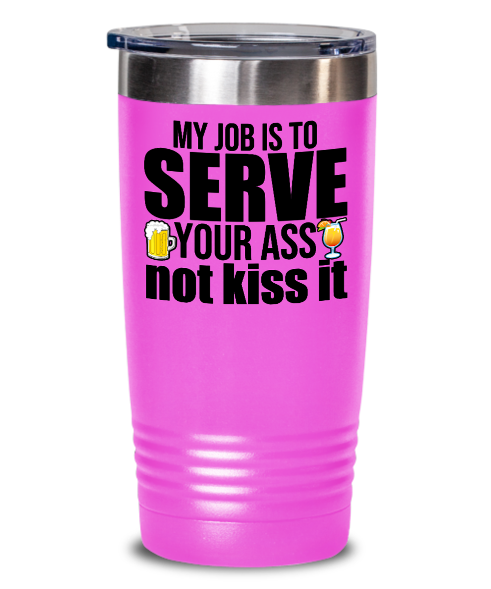 Bartender Gifts My Job Is To Serve Your Ass Birthday Christmas Gift Idea 20oz or 30oz Tumbler