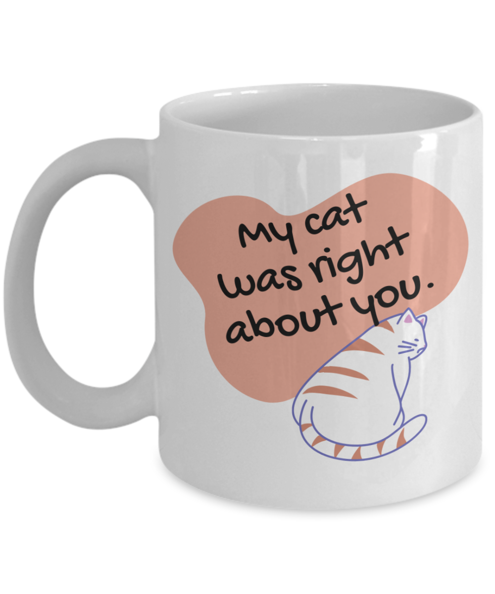 Cat Lovers Gifts Coffee Mug My Cat Was Right About You Birthday Christmas Gift Idea For Women 11 oz or 15 oz