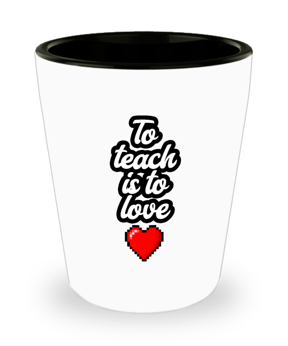 Teacher Gifts To Teach Is To Love Birthday Christmas Gift Idea For Men Women Shot Glass