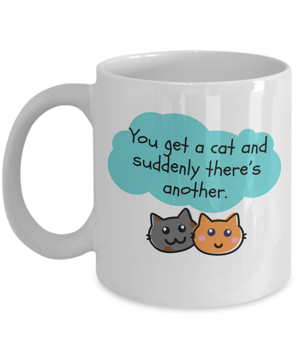 Cat Lovers Gifts Coffee Mug You Get A Cat And Suddenly Theres Another Birthday Christmas Gift Idea For Women 11 oz or 15 oz