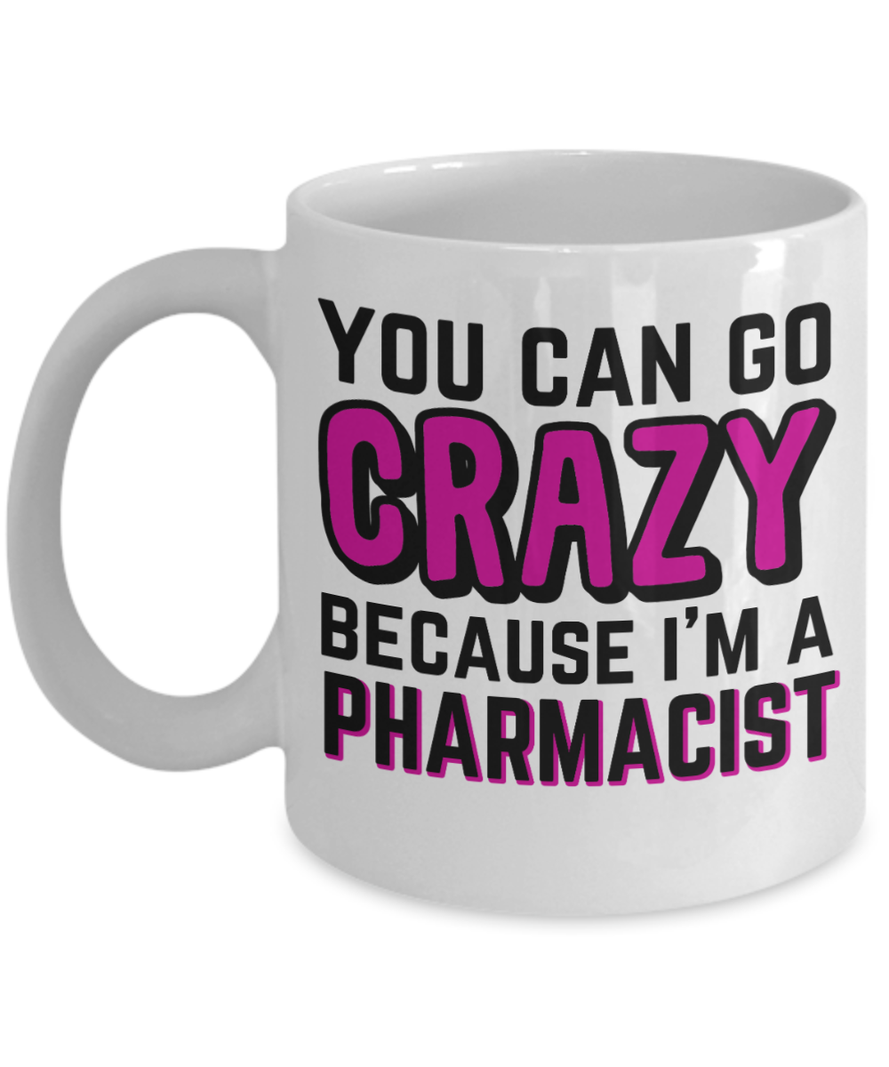 Pharmacist Gifts Coffee Mug You Can Go Crazy Birthday Christmas Gift Idea For Men Women 11 oz or 15 oz