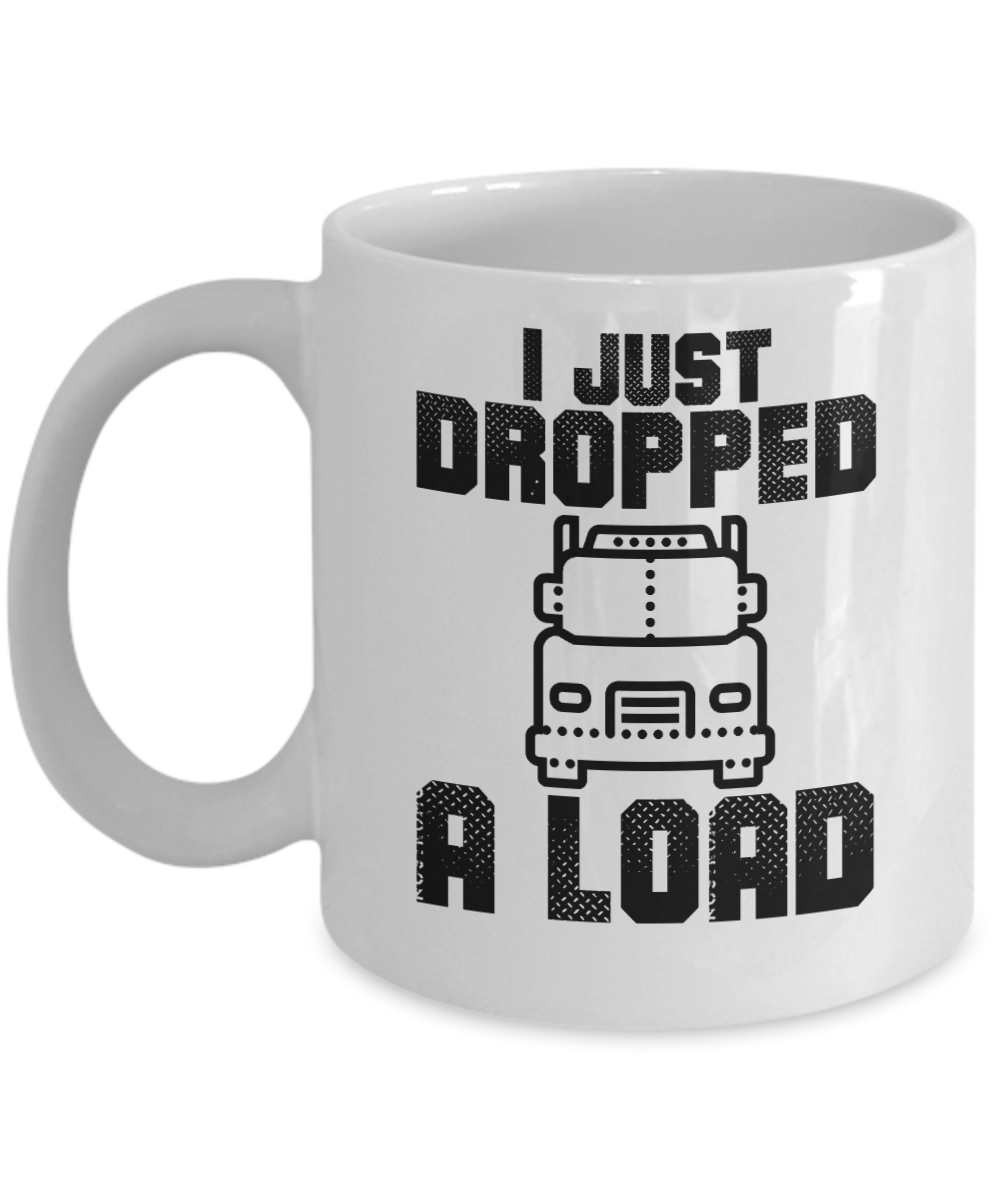 Trucker Gifts Coffee Mug I Just Dropped A Load Birthday Christmas Gift Idea For Men 11 oz or 15 oz