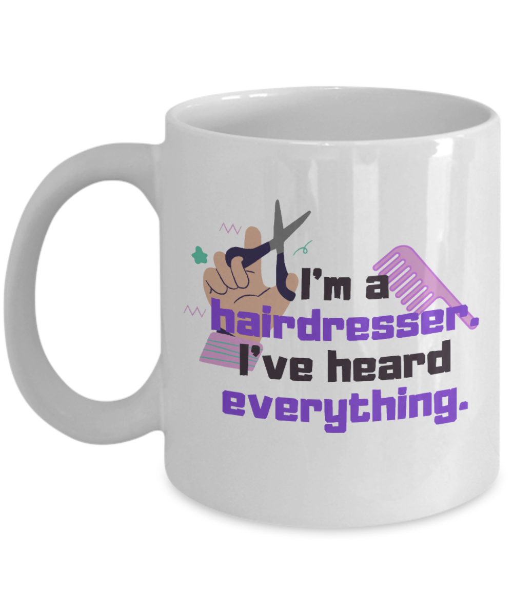 Hairdresser Gifts Coffee Mug Im A Hairdresser Ive Heard Everything Birthday Christmas Gift Idea For Men Women 11 oz or 15 oz