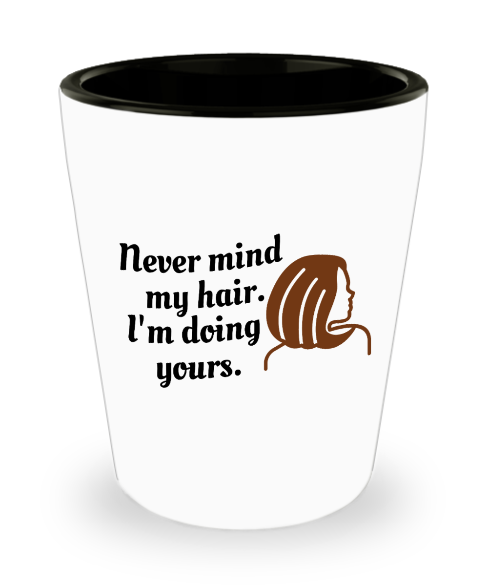 Hairdresser Gifts Never Mind My Hair Birthday Christmas Gift Idea For Women Shot Glass