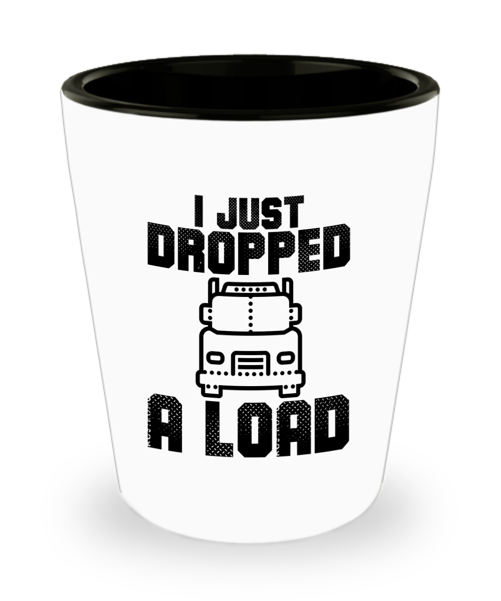 Trucker Gifts I Just Dropped A Load Birthday Christmas Gift Idea For Men Women Shot Glass