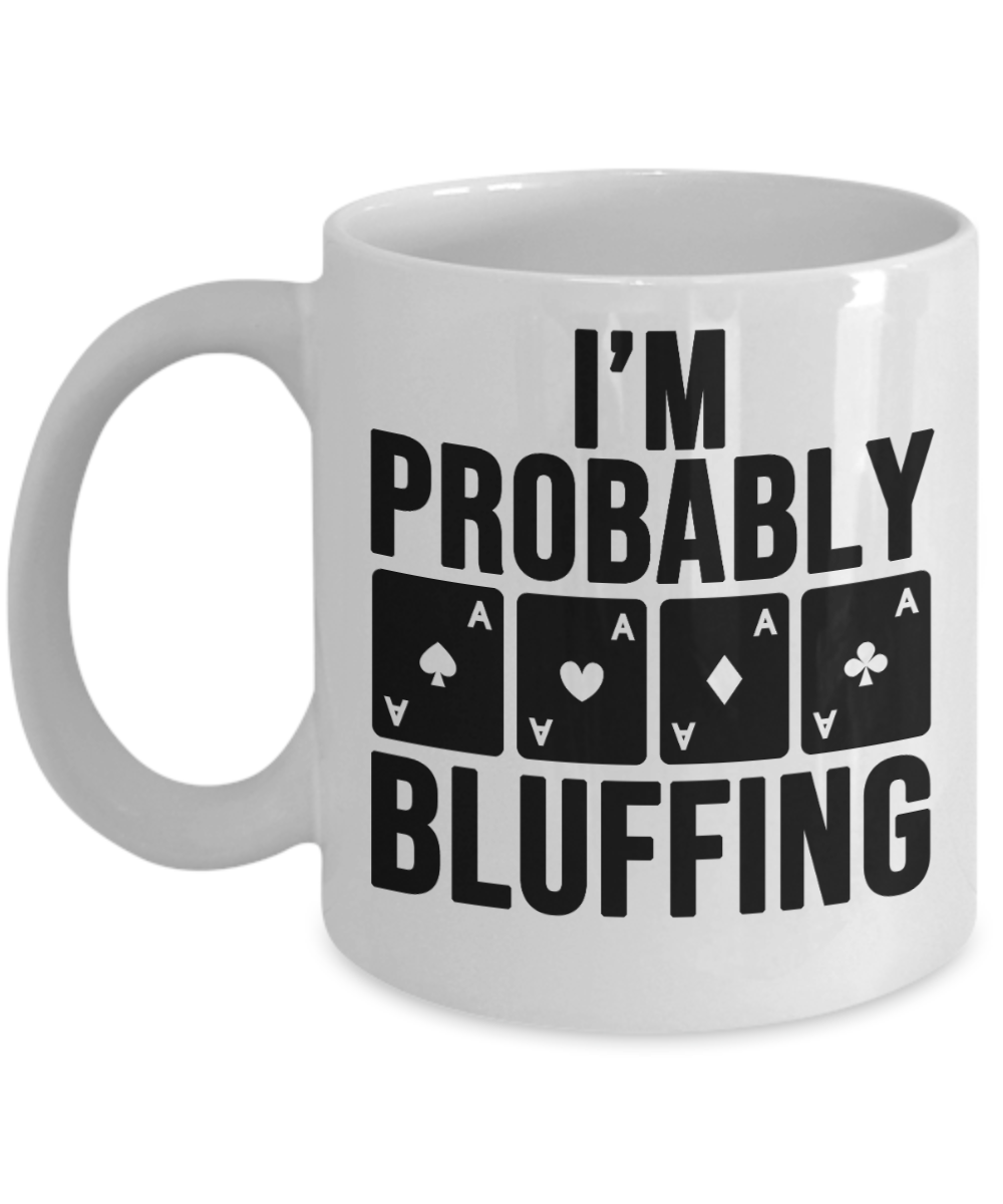 Poker Gifts Coffee Mug Im Probably Bluffing Birthday Christmas Gift Idea For Men Women 11 oz or 15 oz