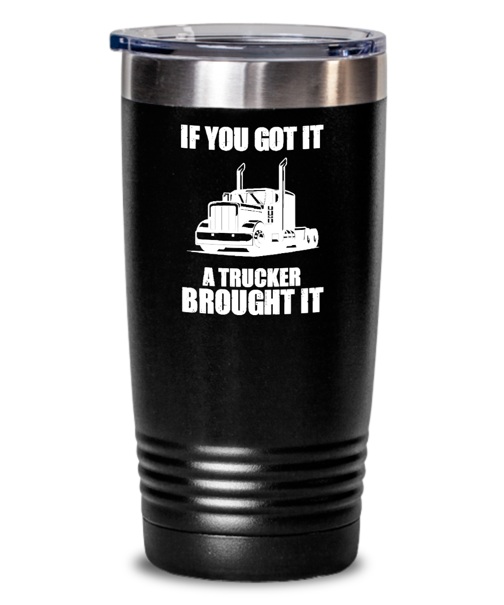 Trucker Gifts If You Got It A Trucker Brought It Birthday Christmas Gift Idea For Men Women 20oz or 30oz Tumbler