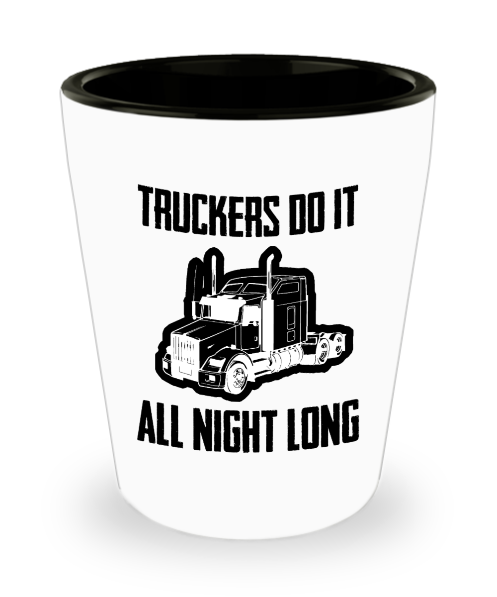 Trucker Gifts Truckers Do It All Night Long Birthday Christmas Gift Idea For Men Women Shot Glass