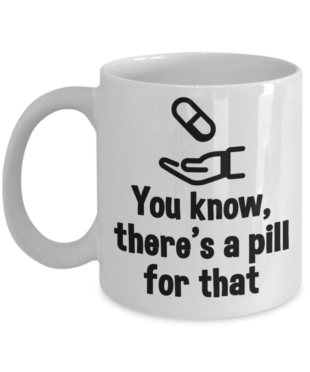 Pharmacist Gifts Coffee Mug You Know Theres A Pill  Birthday Christmas Gift Idea 11 oz or 15 oz