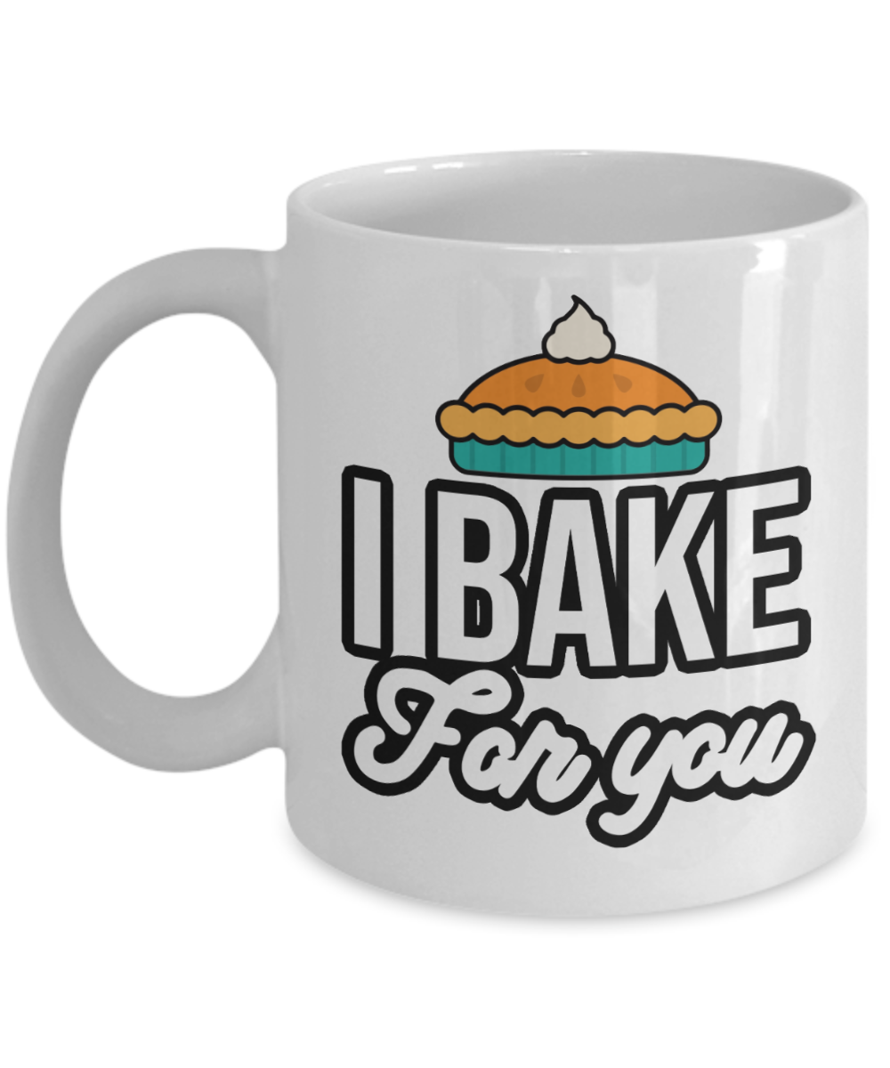 Baking Gifts Coffee Mug I Bake For You Birthday Christmas Gift Idea For Men Women 11 oz or 15 oz