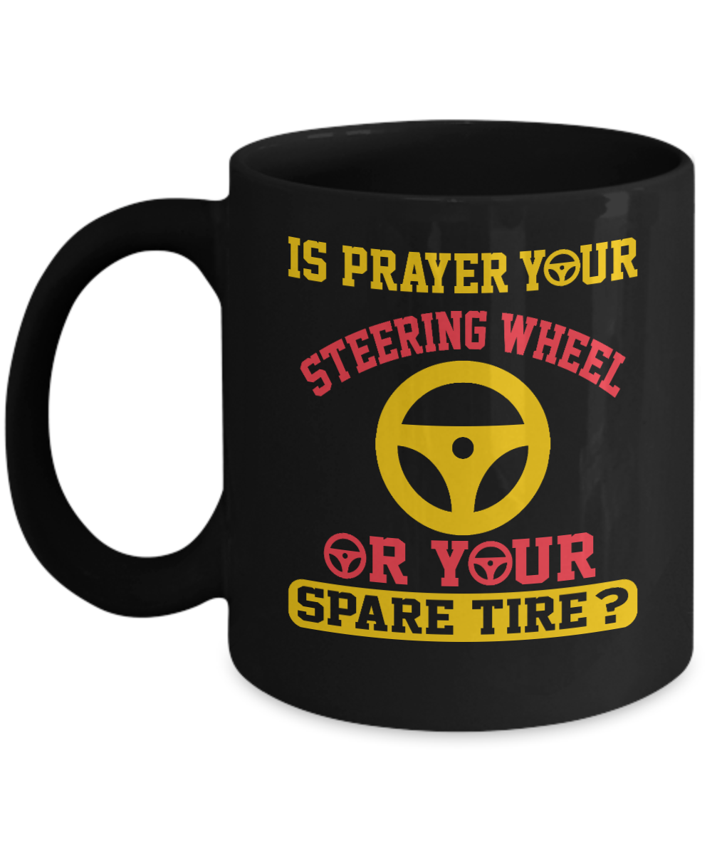 Christian Gifts Coffee Mug Is Prayer Your Steering Wheel Or Your Spare Tire Birthday Christmas Gift Idea For Men Women 11 oz or 15 oz