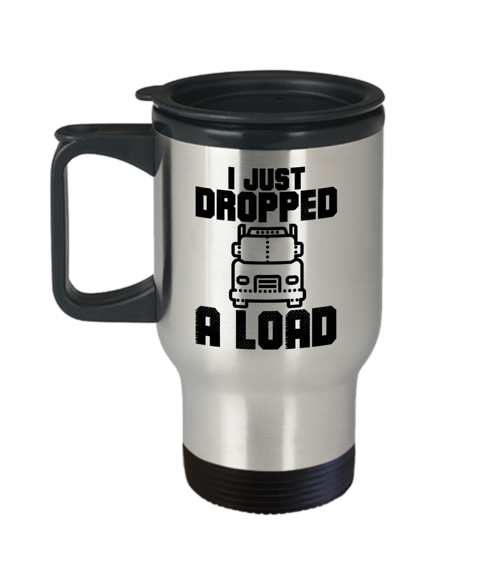 Trucker Gifts I Just Dropped A Load Birthday Christmas Gift Idea For Men Women Travel Mug