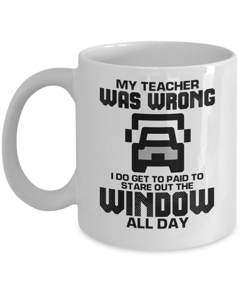 Trucker Gifts Coffee Mug My Teacher Was Wrong I Do Get Paid To Stare Out The Window Birthday Christmas Gift Idea For Men 11 oz or 15 oz