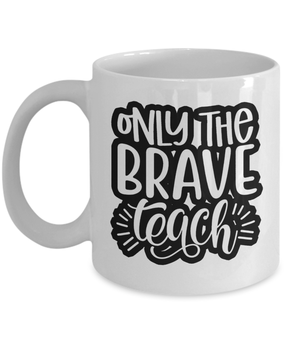 11 oz or 15 oz Coffee Mug - Only The Brave Teach - Boyfriend, Girlfriend, Birthday, Funny, Novelty, Gift, Teacher