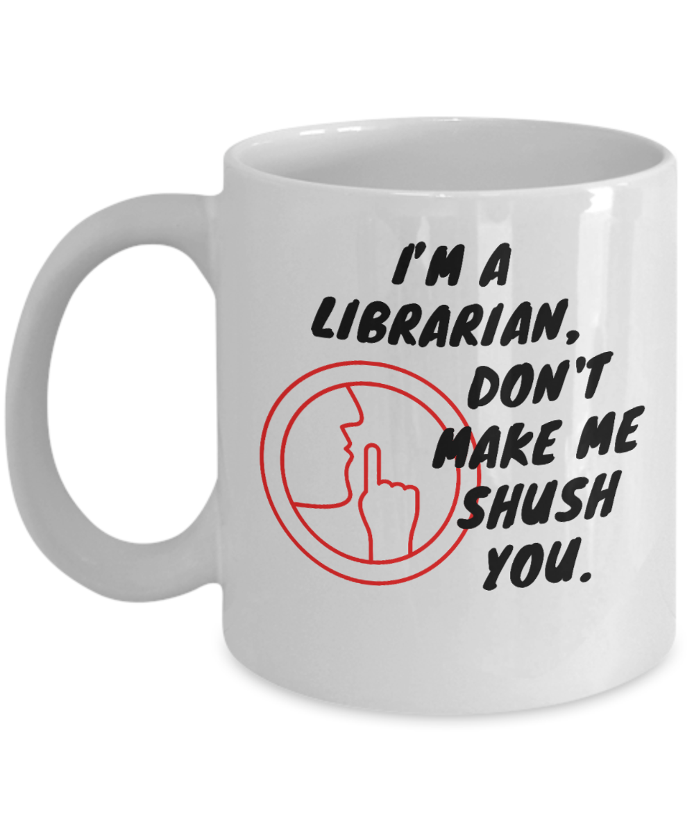 Librarian Gifts Coffee Mug Im A Librarian Dont Make Me Shush You Birthday Christmas Gift Idea For Men Women 11 oz or 15 oz