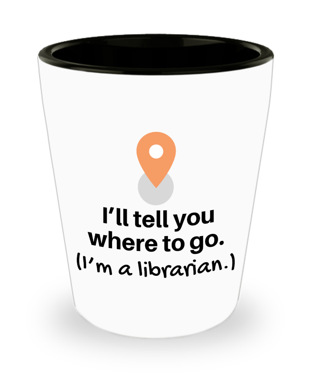 Librarian Gifts Ill Tell You Where To Go Birthday Christmas Gift Idea For Men Women Shot Glass