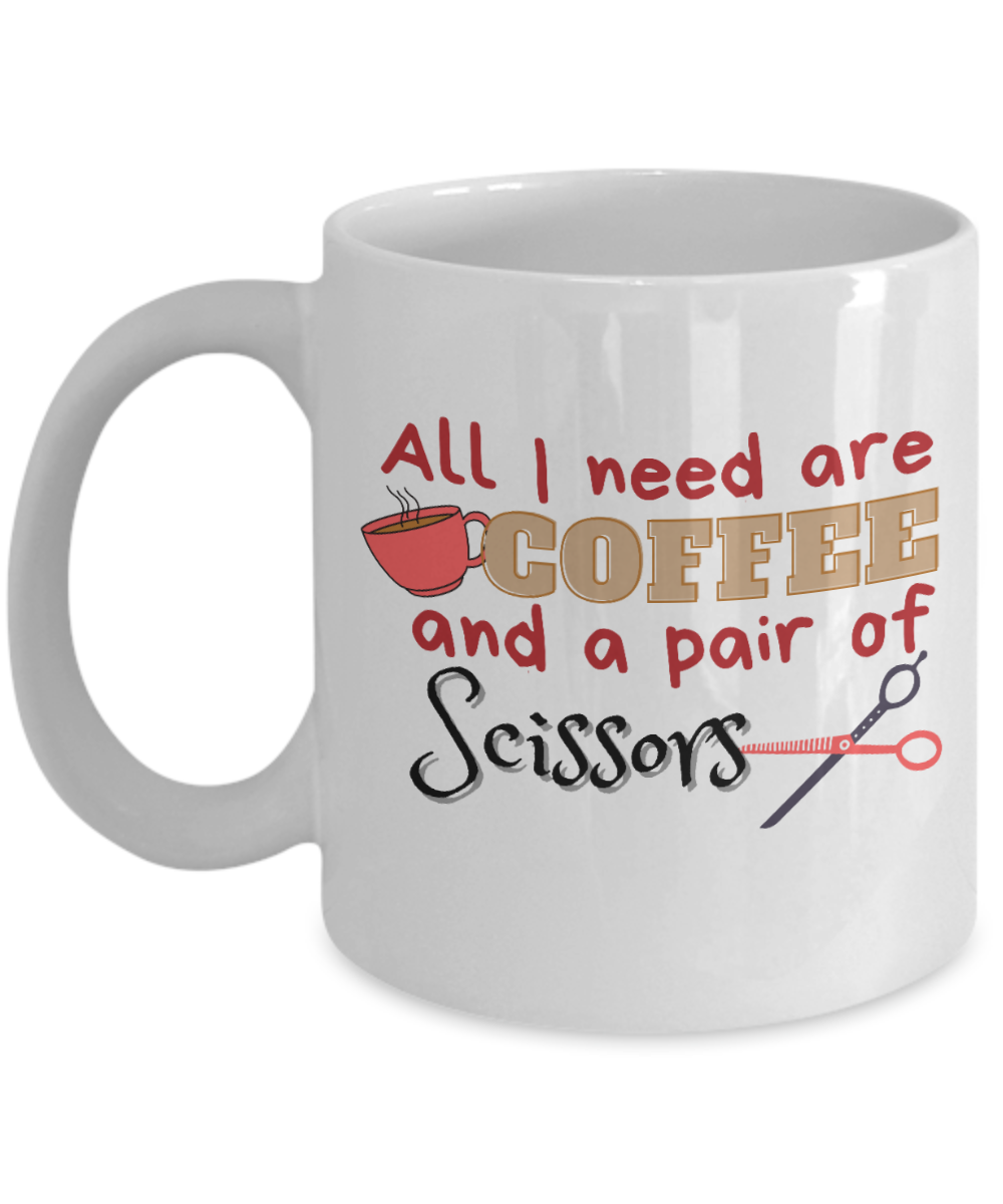 Hairdresser Gifts Coffee Mug All I Need Are Coffee And A Pair Of Scissors Birthday Christmas Gift Idea For Men Women 11 oz or 15 oz