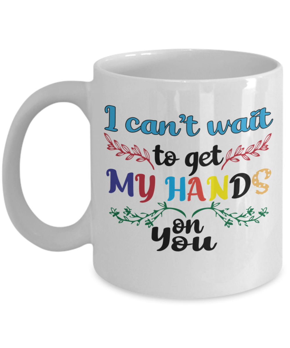 Massage Gifts Coffee Mug I Cant Wait To Get My Hands Birthday Christmas Gift Idea For Men Women 11 oz or 15 oz