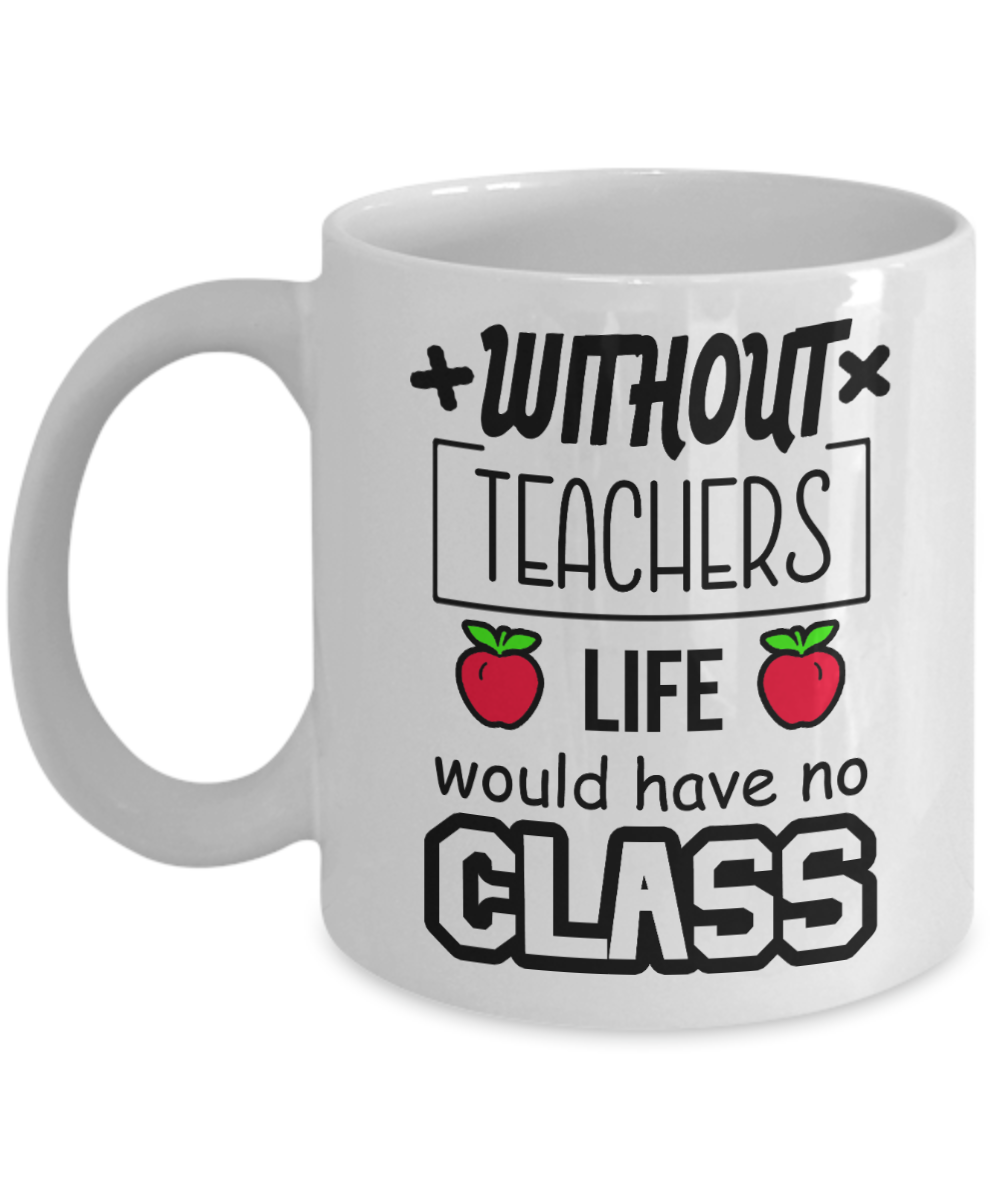 11 oz or 15 oz Coffee Mug - Without Teachers Life Would Have No Class - Boyfriend, Girlfriend, Birthday, Funny, Novelty, Gift