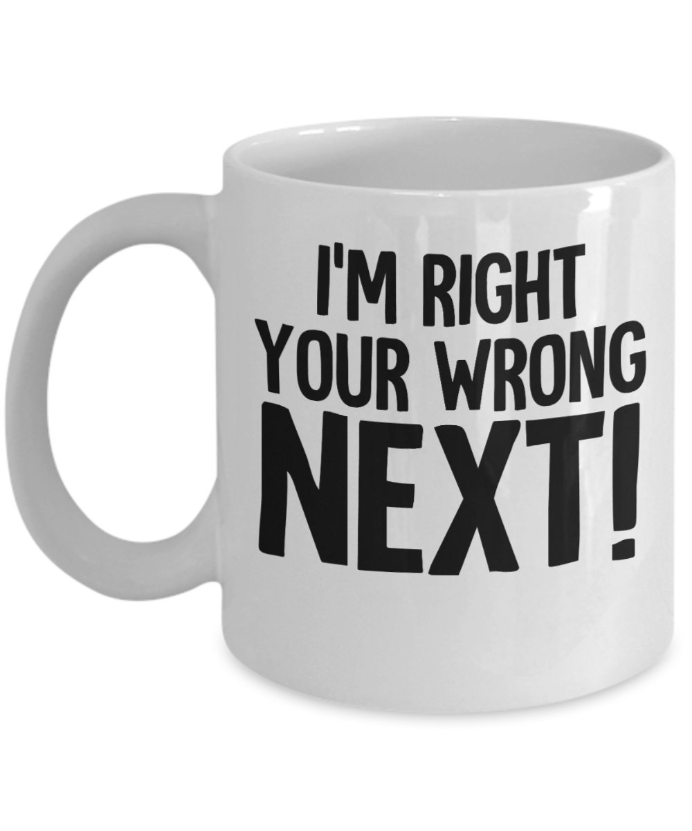 11 oz or 15 oz Coffee Mug - I'm Right Your Wrong Next! - Boyfriend, Girlfriend, Birthday, Funny, Novelty, Gift, Lawyer