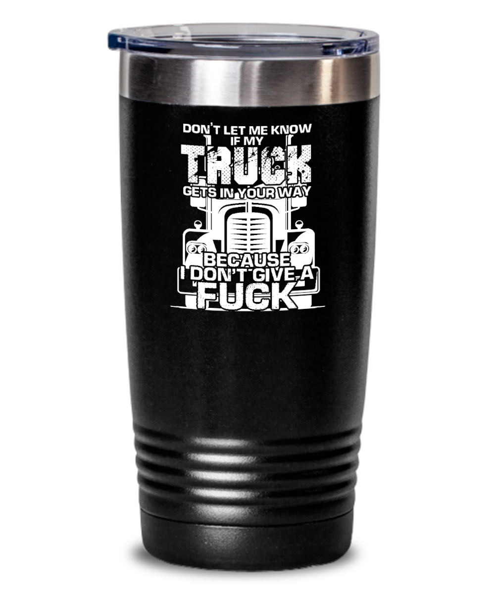 Trucker Gifts Dont Let Me Know If My Truck Birthday Christmas Gift Idea For Men Women 20oz or 30oz Tumbler