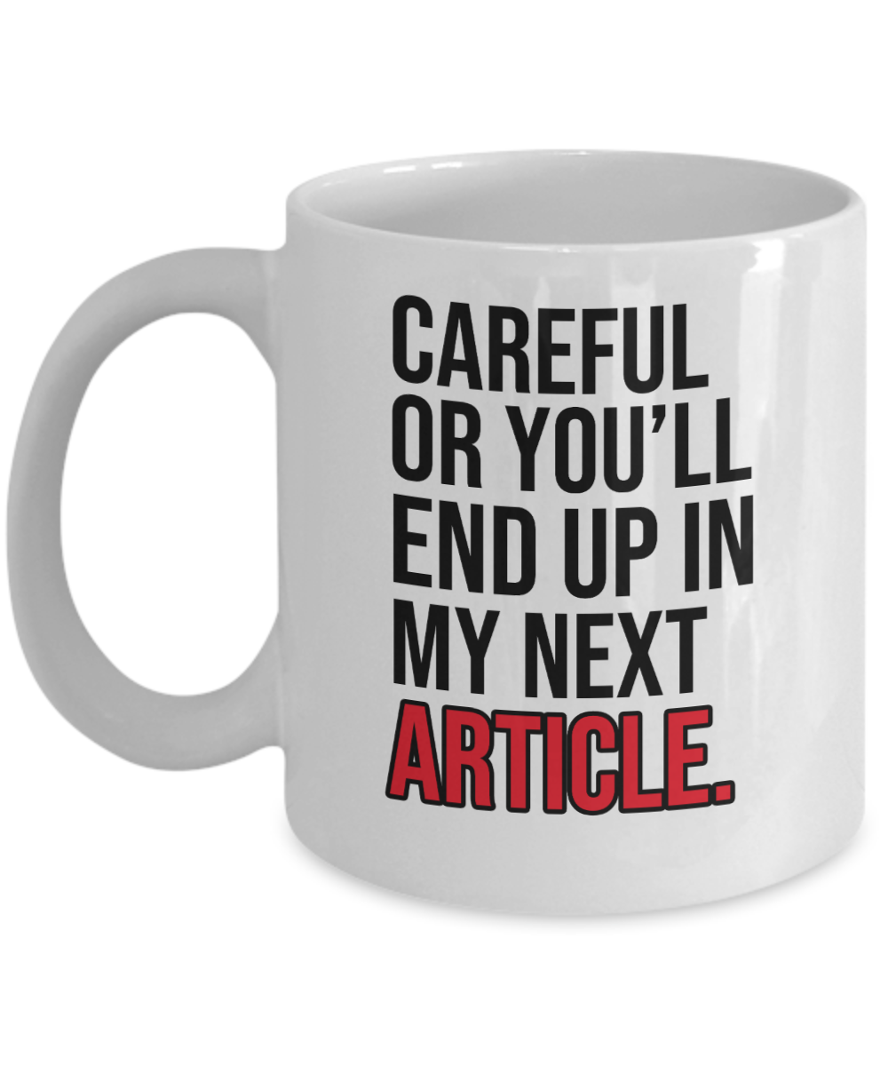 Journalist Gifts Coffee Mug Careful Or Youll End Up In My Next Article Birthday Christmas Gift Idea For Men Women 11 oz or 15 oz